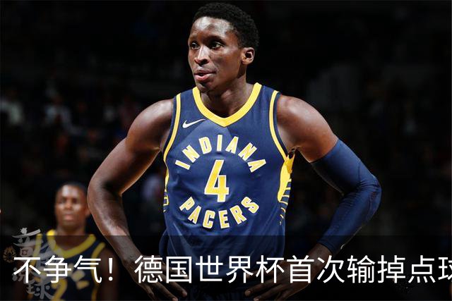 不争气！德国世界杯首次输掉点球战 连续3届无缘16强怪谁？