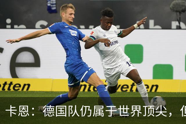 卡恩：德国队仍属于世界顶尖，但跟法国和西班牙比还是稍逊一筹