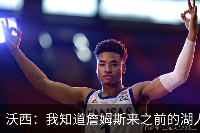 沃西：我知道詹姆斯来之前的湖人什么样 他带来了赢家气质&吸引AD