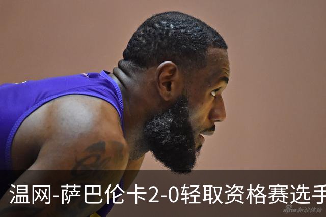 温网-萨巴伦卡2-0轻取资格赛选手 大坂直美安德烈耶娃晋级