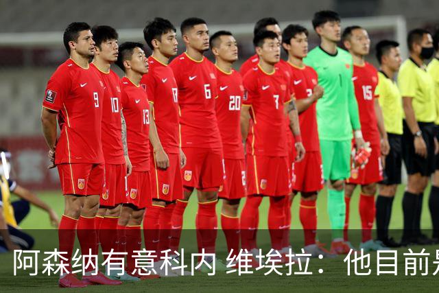 阿森纳有意科内 维埃拉：他目前是法国最强中场 排在琼阿梅尼之前