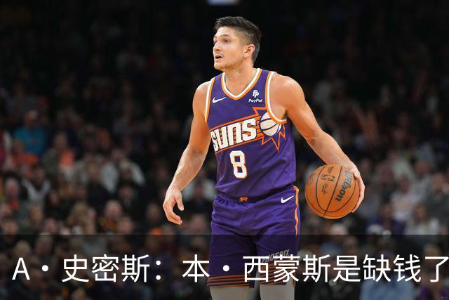 A·史密斯：本·西蒙斯是缺钱了才谈论复出 领钱时怎么没心理问题